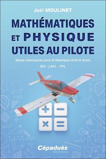 Couverture du livre « Mathematiques et physique utiles au pilote - bases necessaires pour le theorique ulm et avion. bia - » de Joel Moulinet aux éditions Cepadues