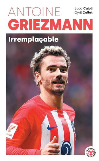 Couverture du livre « Antoine Griezmann : Irremplaçable » de Cyril Collot et Luca Caioli aux éditions Marabout