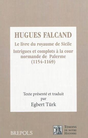 Couverture du livre « Hugues Falcand, le livre du royaume de Sicile ; intrigues et complots à la cour normande de Palerme (1154-1170) » de Egbert Turk aux éditions Brepols