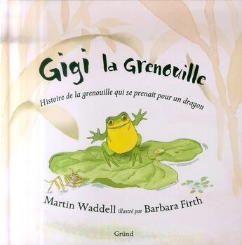 Couverture du livre « Gigi la grenouille ; histoire de la grenouille qui se prenait pour un dragon » de Barbara Firth et Waddell Martin aux éditions Grund