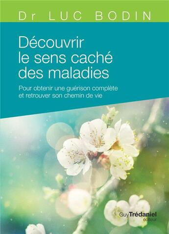 Couverture du livre « Découvrir le sens caché des maladies ; pour obtenir une guérison complète et retrouver son chemin de vie » de Luc Bodin aux éditions Guy Trédaniel