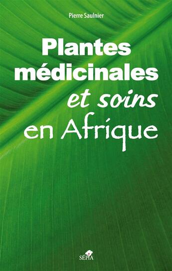 Couverture du livre « Les plantes médicinales et soins en Afrique ; manuel d'utilisation » de Pierre Saulnier aux éditions Sepia