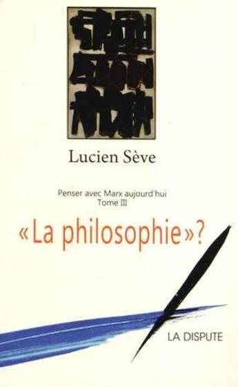 Couverture du livre « La philosophie ? t.3 ; penser avec Marx aujourd'hui » de Lucien Seve aux éditions Dispute