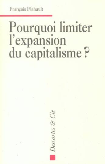 Couverture du livre « Pourquoi limiter l'expansion du capitalisme? » de François Flahault aux éditions Descartes & Cie