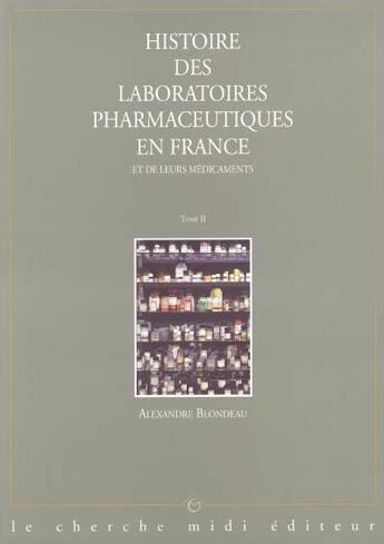 Couverture du livre « Histoire des laboratoires pharmaceutiques en france et de leurs medicaments - tome 2 - vol02 » de Blondeau Alexandre aux éditions Cherche Midi