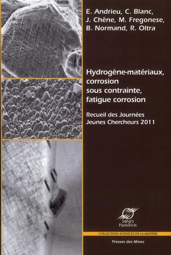 Couverture du livre « Hydrogène-matériaux, corrosion sous contrainte, fatigue corrosion ; recueil des Journées Jeunes Chercheurs 2011 » de  aux éditions Presses De L'ecole Des Mines