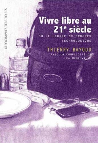 Couverture du livre « Vivre libre au XXIe siècle ou le leurre du progrès technologique » de Thierry Bayoud et Lea Deneuville aux éditions Xerographes