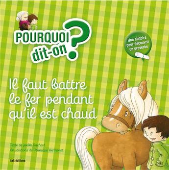 Couverture du livre « POURQUOI DIT-ON ? ; il faut battre le fer tant qu'il est chaud » de Veronique Hermouet et Joelle Rochard aux éditions Itak