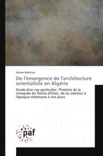 Couverture du livre « De l'émergence de l'architecture orientaliste en Algérie : Etude d'un cas particulier; l'histoire de la mosquée du Pacha d'Oran, de sa création à nos jours » de Naima Mokhtar aux éditions Presses Academiques Francophones