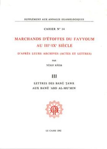 Couverture du livre « Cahiers des Annales islamologiques (CAI) Tome 14 : Marchands d'étoffes du Fayyoum au III?/IX? siècle d'après leurs archives. III. Lettres des Banu Tawr aux Banu Abd Al-Mu'min » de Yusuf Ragib aux éditions Ifao