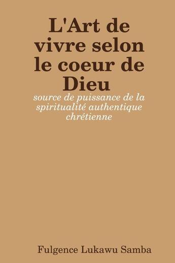 Couverture du livre « L'Art de vivre selon le coeur de Dieu : source de puissance de la spiritualité authentique chrétien » de Samba Lukawu aux éditions Lulu