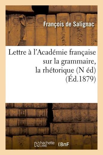 Couverture du livre « Lettre a l'academie francaise sur la grammaire, la rhetorique, (n ed) (ed.1879) » de Salignac Francois aux éditions Hachette Bnf