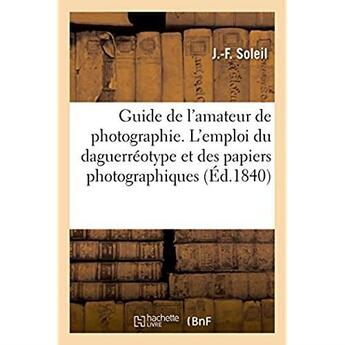 Couverture du livre « Guide de l'amateur de photographie - expose de la marche a suivre dans l'emploi du daguerreotype et » de Soleil aux éditions Hachette Bnf