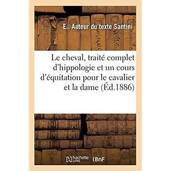 Couverture du livre « Le cheval, traité complet d'hippologie, suivi d'un cours d'équitation pour le cavalier et la dame : d'une étude détaillée du cheval et de son entretien, d'un aperçu sur l'hippophagie » de Santini E aux éditions Hachette Bnf