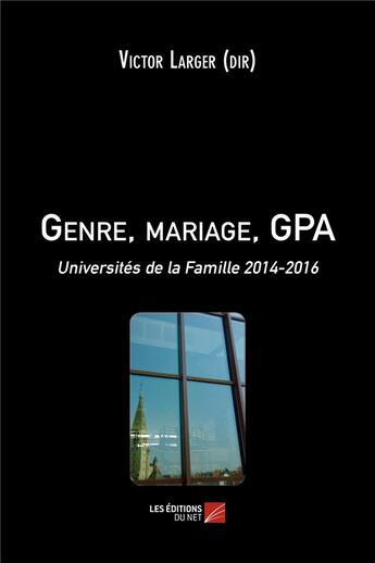 Couverture du livre « Genre, mariage, GPA ; universités de la famille 2014-2016 » de Victor Larger aux éditions Editions Du Net