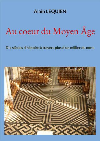 Couverture du livre « Au coeur du moyen age - dix siecles d'histoire a travers plus d'un millier de mots - illustrations, » de Alain Lequien aux éditions Books On Demand