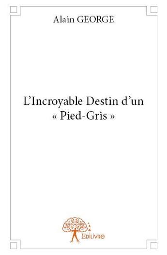 Couverture du livre « L'incroyable destin d'un pied-gris » de Alain George aux éditions Edilivre