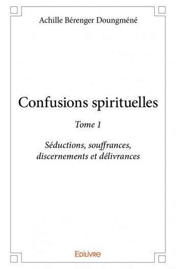 Couverture du livre « Confusions spirituelles t.1 ; séductions, souffrances, discernements et délivrances » de Achille Berenger Doungmene aux éditions Edilivre