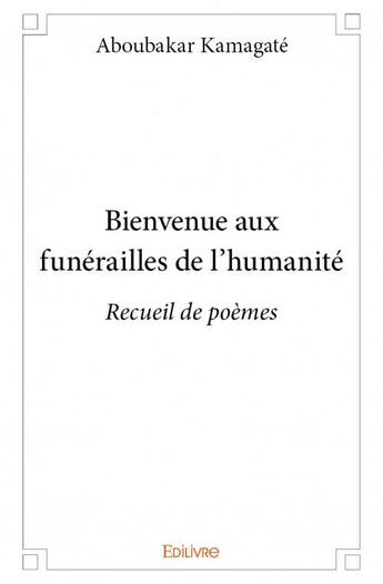 Couverture du livre « Bienvenue aux funérailles de l'humanité t.1 ; recueil de poèmes » de Aboubakar Kamagate aux éditions Edilivre