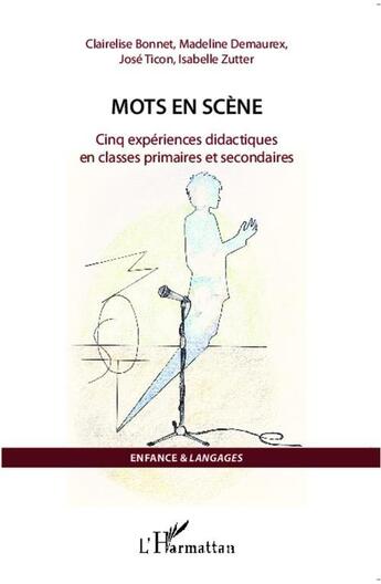 Couverture du livre « Mots en scène ; cinq expériences didactiques en classes primaires et secondaires » de Clairelise Bonnet et Madeline Demaurex et Jose Ticon et Isabelle Zutter aux éditions L'harmattan