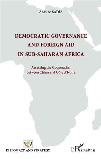 Couverture du livre « Democratic governance and foreign aid in sub-saharan Africa ; assessing the cooperation between China and Côte d'Ivoire » de Antoine Sadia aux éditions L'harmattan