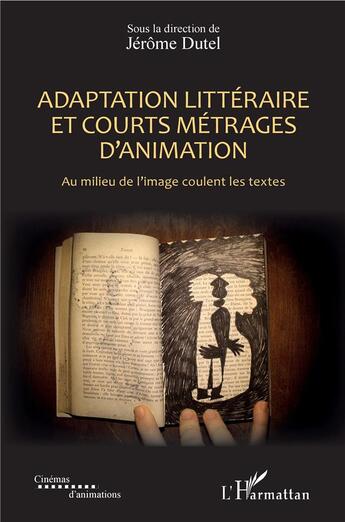 Couverture du livre « Adaptation littéraire et courts métrages d'animation ; au milieu de l'image coulent les textes » de Jérôme Dutel aux éditions L'harmattan