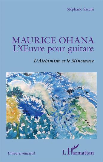 Couverture du livre « Maurice Ohana, l'oeuvre pour guitare ; l'Alchimiste et le Minotaure » de Stephane Sacchi aux éditions L'harmattan