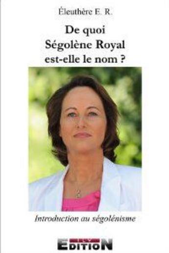 Couverture du livre « De quoi Ségolène royal est elle le nom? » de Eleuthere E.R aux éditions Inlibroveritas