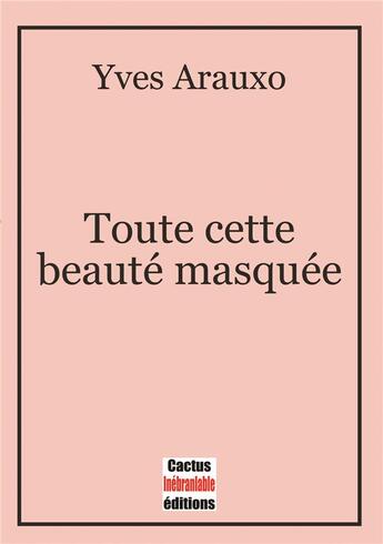 Couverture du livre « Toute cette beauté masquée » de Yves Arauxo aux éditions Cactus Inebranlable