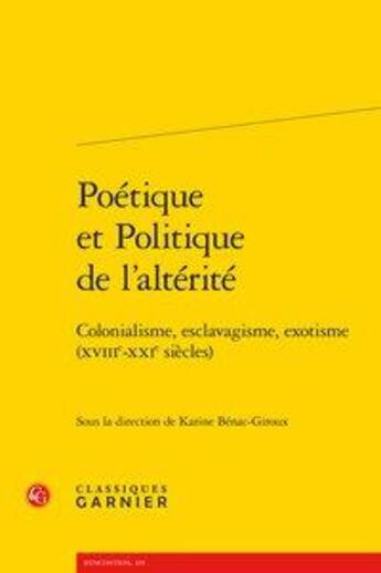 Couverture du livre « Poétique et politique de l'altérité ; colonialisme, esclavagisme, exotisme (XVIIe-XXIe siècles) » de Karine Benac-Giroux aux éditions Classiques Garnier