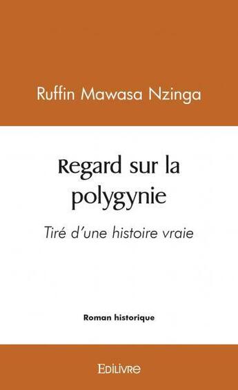 Couverture du livre « Regard sur la polygynie - tire d'une histoire vraie » de Mawasa Nzinga Ruffin aux éditions Edilivre