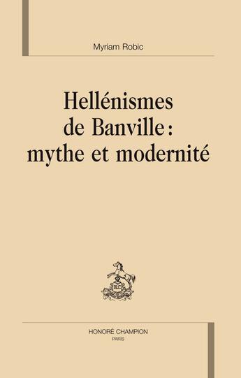 Couverture du livre « Hellénismes de Banville : mythe et modernité » de Myriam Robic aux éditions Honore Champion