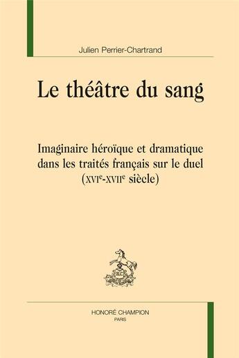 Couverture du livre « Le théâtre du sang ; imaginaire héroïque et dramatique dans les traités français sur le duel (XVIe-XVIIe siècle) » de Julien Perrier-Chartrand aux éditions Honore Champion