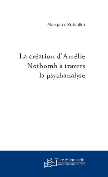 Couverture du livre « La création d'Amélie Nothomb à travers la psychanalyse » de Margaux Kobialka aux éditions Le Manuscrit