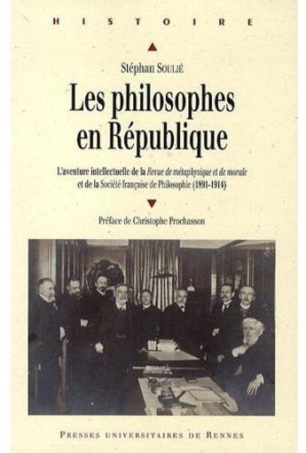 Couverture du livre « Les philosophes en République ; l'aventure intellectuelle de la revue de métaphysique et de morale et de la société française de philosophie (1891-1914) » de Stephan Soulie aux éditions Pu De Rennes