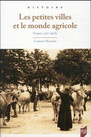 Couverture du livre « Les petites villes et le monde agricole : France, XIXe siècle » de Corinne Marache aux éditions Pu De Rennes