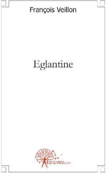 Couverture du livre « Eglantine » de Francois Veillon aux éditions Edilivre
