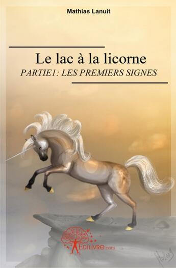 Couverture du livre « Le lac à la licorne t.1 ; les premiers signes » de Mathias Lanuit aux éditions Edilivre