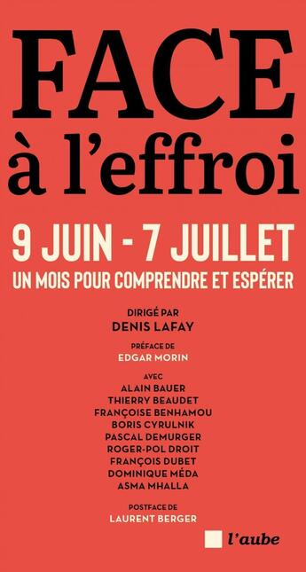 Couverture du livre « Face à l'effroi 9 juin - 7 juillet : Un mois pour comprendre et espérer » de Alain Bauer et Dominique Méda et Francoise Benhamou et Boris Cyrulnik et Pascal Demurger et Mhalla Asma aux éditions Editions De L'aube