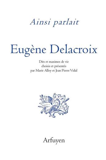 Couverture du livre « Ainsi parlait Tome 41 : Eugène Delacroix : dits et maximes de vie » de Eugene Delacroix aux éditions Arfuyen