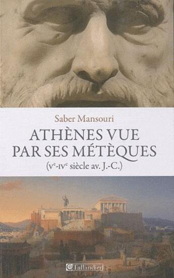 Couverture du livre « Athènes vue par ses métèques ; Ve-IVe siècle av. J.-C. » de Saber Mansouri aux éditions Tallandier