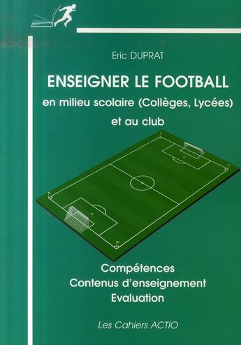 Couverture du livre « Enseigner le football en milieu scolaire (collège, lycée) et au club ; compétences, contenus d'enseignement, évaluation » de Eric Duprat aux éditions Actio