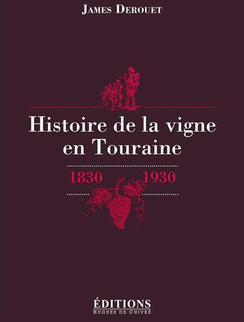 Couverture du livre « Histoire de la vigne en Touraine ; 1830-1930 » de James Derouet aux éditions Hugues De Chivre