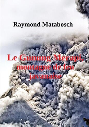 Couverture du livre « Le Gunung Merapi, montagne de feu javanaise » de Raymond Matabosch aux éditions Lulu