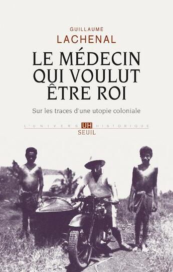 Couverture du livre « Le médecin qui voulut être roi ; sur les traces d'une utopie coloniale » de Guillaume Lachenal aux éditions Seuil