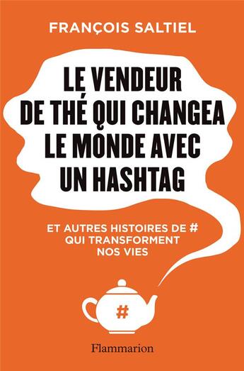 Couverture du livre « Le vendeur de thé qui sauva le monde avec un hashtag et autres histoires de # qui transforment nos vies » de Francois Saltiel aux éditions Flammarion