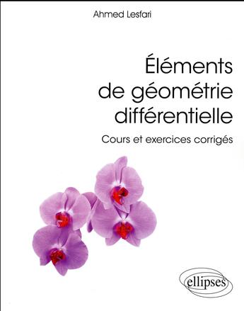 Couverture du livre « Éléments de géométrie différentielle ; cours et exercices corrigés » de Ahmed Lesfari aux éditions Ellipses