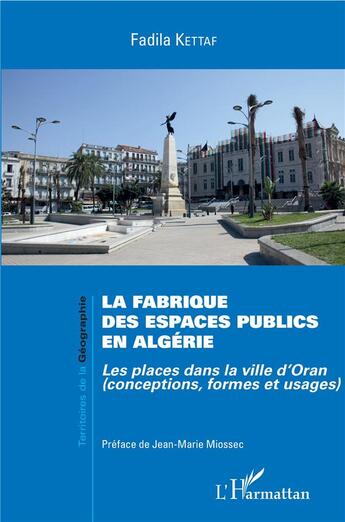 Couverture du livre « La fabrique des espaces publics en Algérie ; les places dans la ville d'Oran (conceptions, formes et usages) » de Fadila Kettaf aux éditions L'harmattan