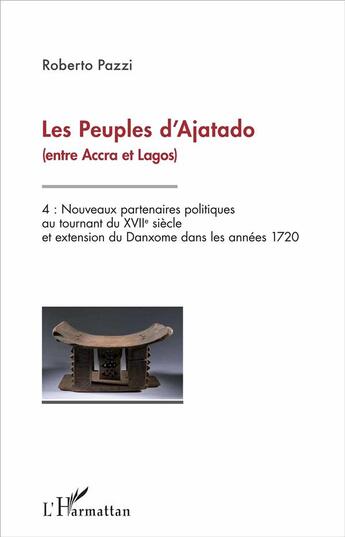 Couverture du livre « Les peuples d'Ajatado (entre Accra et Lagos) Tome 4 ; nouveaux partenaires politiques au tournant du XVIIe siècles et extension du Danxome dans les années 1720 » de Roberto Pazzi aux éditions L'harmattan