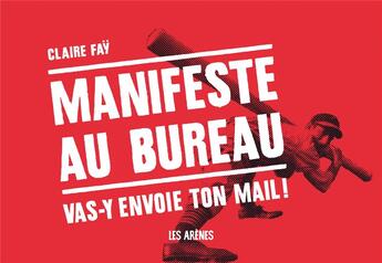 Couverture du livre « Manifeste au bureau ; vas-y envoie ton mail ! » de Claire Fay aux éditions Les Arenes